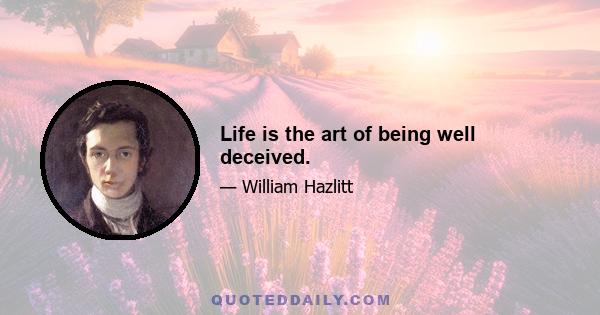 Life is the art of being well deceived.