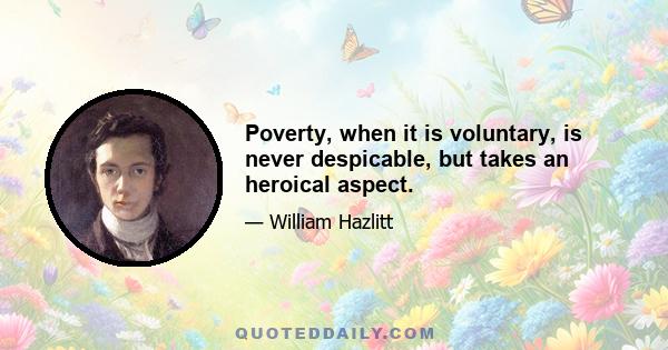 Poverty, when it is voluntary, is never despicable, but takes an heroical aspect.