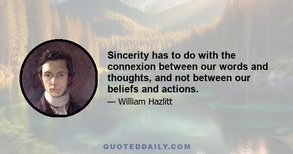 Sincerity has to do with the connexion between our words and thoughts, and not between our beliefs and actions.