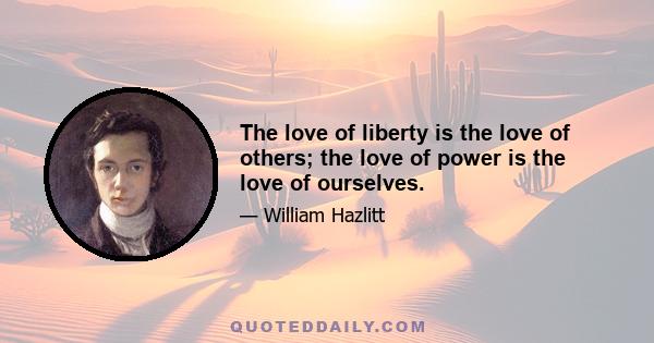 The love of liberty is the love of others; the love of power is the love of ourselves.