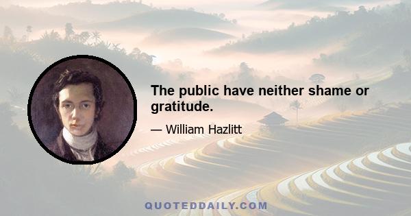 The public have neither shame or gratitude.