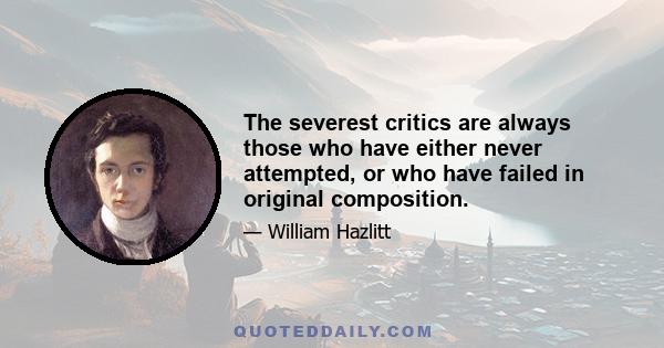 The severest critics are always those who have either never attempted, or who have failed in original composition.