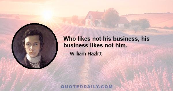 Who likes not his business, his business likes not him.