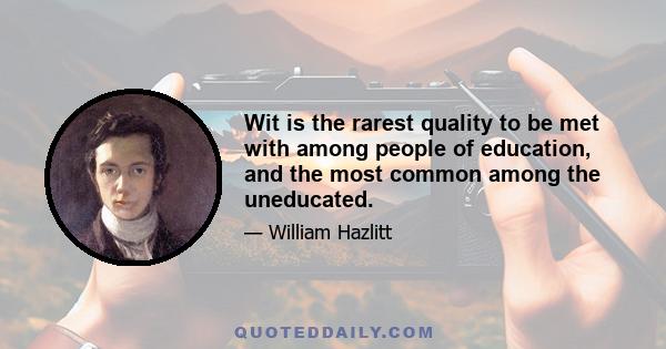 Wit is the rarest quality to be met with among people of education, and the most common among the uneducated.