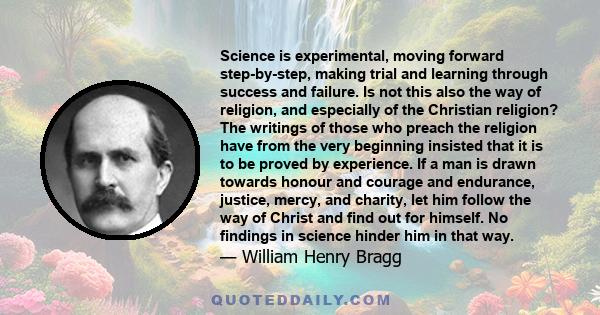 Science is experimental, moving forward step-by-step, making trial and learning through success and failure. Is not this also the way of religion, and especially of the Christian religion? The writings of those who