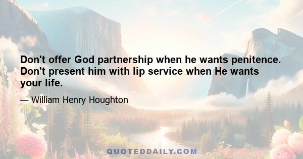 Don't offer God partnership when he wants penitence. Don't present him with lip service when He wants your life.