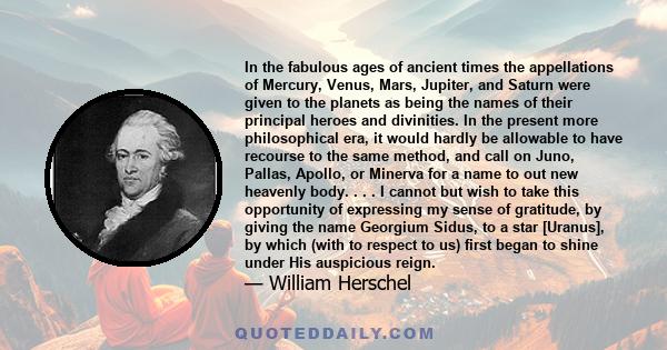 In the fabulous ages of ancient times the appellations of Mercury, Venus, Mars, Jupiter, and Saturn were given to the planets as being the names of their principal heroes and divinities. In the present more