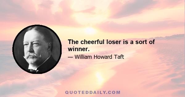 The cheerful loser is a sort of winner.