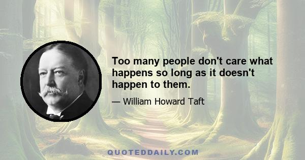 Too many people don't care what happens so long as it doesn't happen to them.