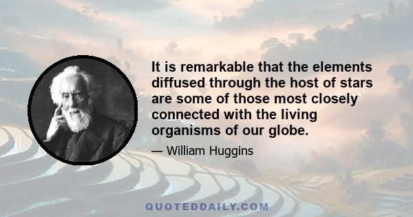 It is remarkable that the elements diffused through the host of stars are some of those most closely connected with the living organisms of our globe.