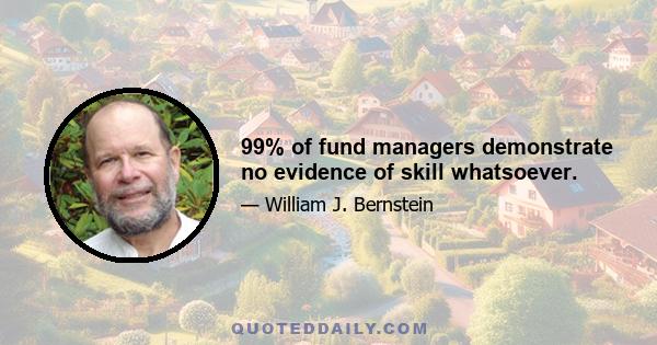 99% of fund managers demonstrate no evidence of skill whatsoever.