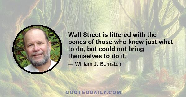 Wall Street is littered with the bones of those who knew just what to do, but could not bring themselves to do it.