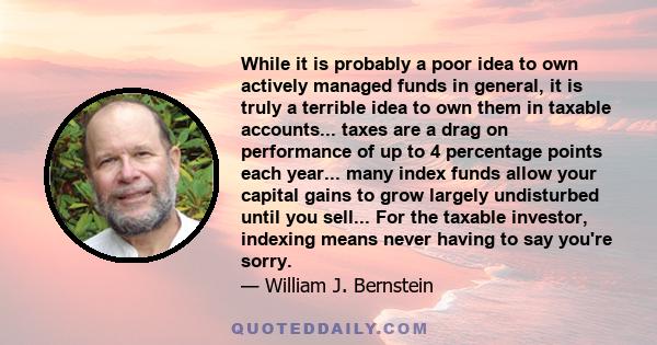 While it is probably a poor idea to own actively managed funds in general, it is truly a terrible idea to own them in taxable accounts... taxes are a drag on performance of up to 4 percentage points each year... many