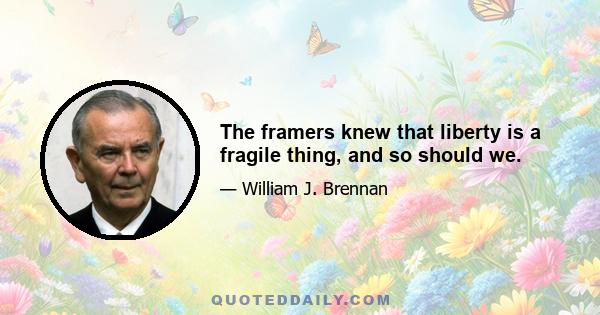 The framers knew that liberty is a fragile thing, and so should we.