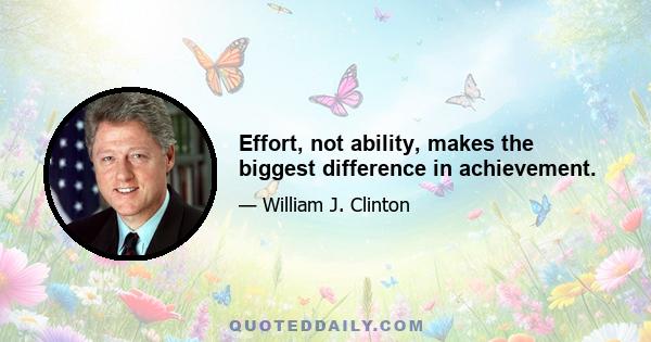 Effort, not ability, makes the biggest difference in achievement.