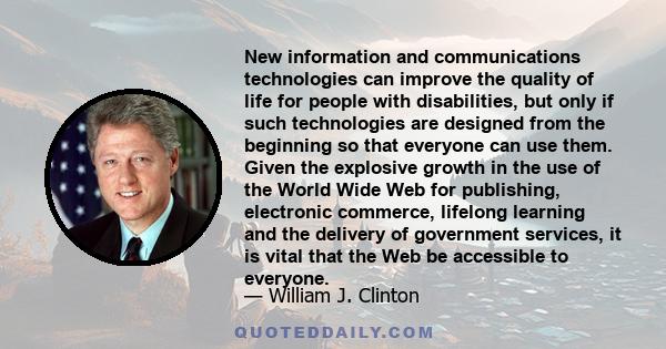 New information and communications technologies can improve the quality of life for people with disabilities, but only if such technologies are designed from the beginning so that everyone can use them. Given the