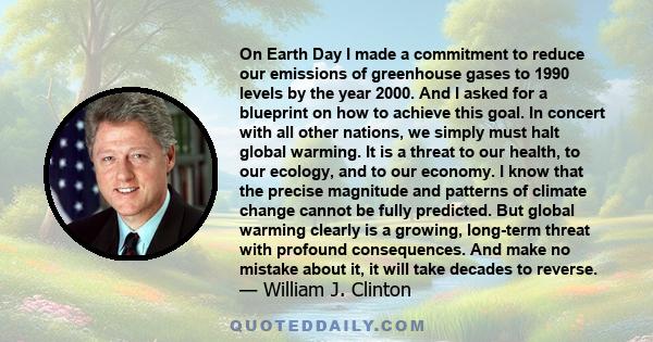 On Earth Day I made a commitment to reduce our emissions of greenhouse gases to 1990 levels by the year 2000. And I asked for a blueprint on how to achieve this goal. In concert with all other nations, we simply must