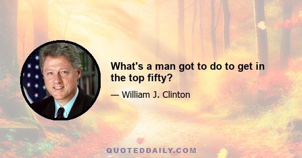 What's a man got to do to get in the top fifty?