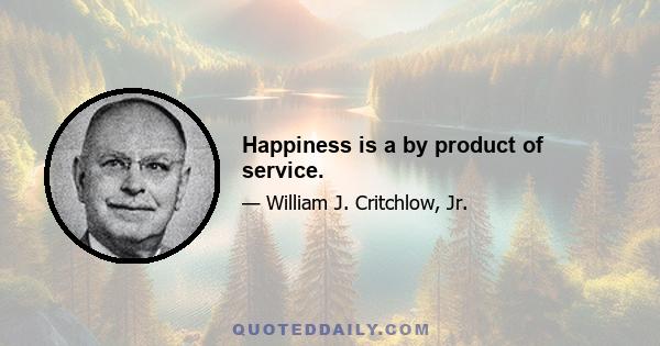 Happiness is a by product of service.