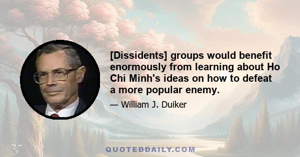 [Dissidents] groups would benefit enormously from learning about Ho Chi Minh's ideas on how to defeat a more popular enemy.