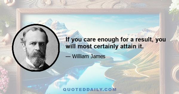 If you care enough for a result, you will most certainly attain it.