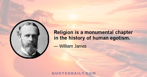 Religion is a monumental chapter in the history of human egotism.