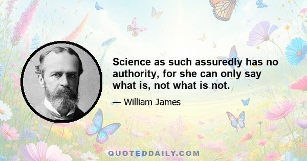 Science as such assuredly has no authority, for she can only say what is, not what is not.