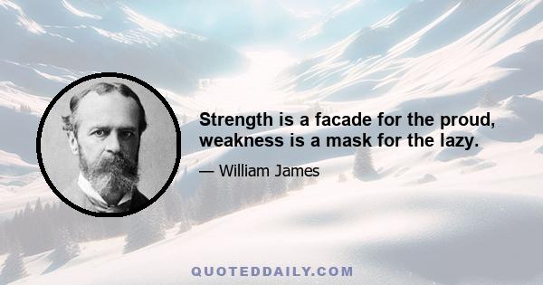 Strength is a facade for the proud, weakness is a mask for the lazy.