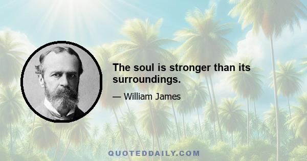 The soul is stronger than its surroundings.