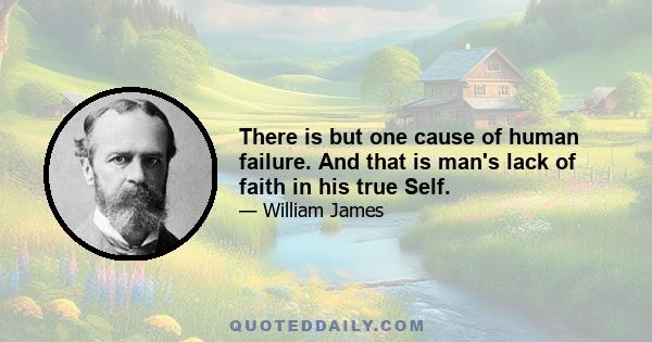 There is but one cause of human failure. And that is man's lack of faith in his true Self.