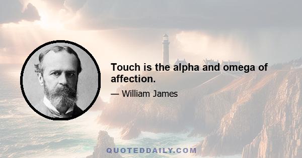 Touch is the alpha and omega of affection.