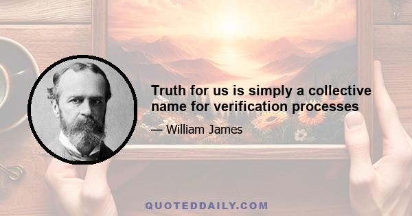 Truth for us is simply a collective name for verification processes