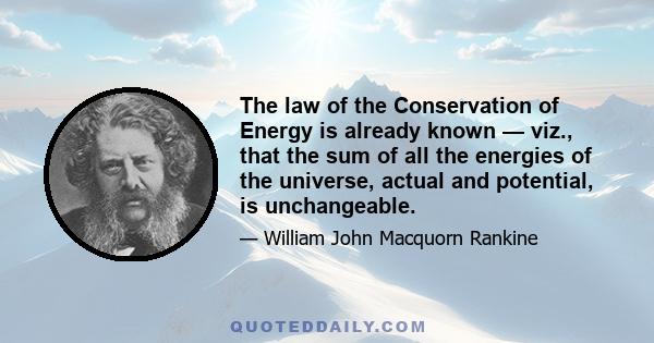 The law of the Conservation of Energy is already known — viz., that the sum of all the energies of the universe, actual and potential, is unchangeable.