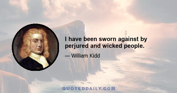 I have been sworn against by perjured and wicked people.