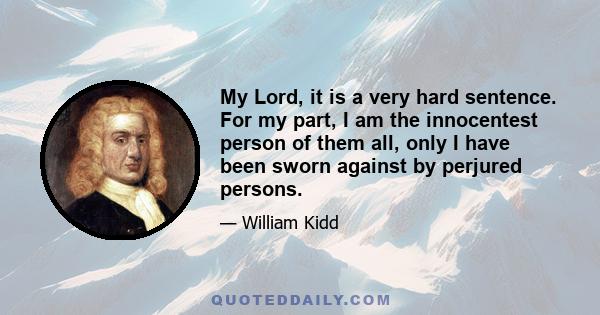 My Lord, it is a very hard sentence. For my part, I am the innocentest person of them all, only I have been sworn against by perjured persons.