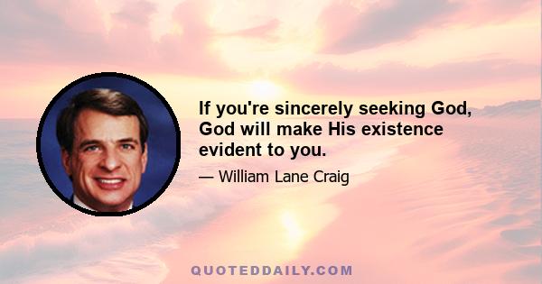 If you're sincerely seeking God, God will make His existence evident to you.