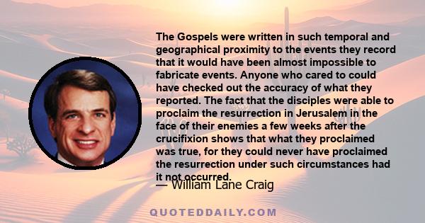 The Gospels were written in such temporal and geographical proximity to the events they record that it would have been almost impossible to fabricate events. Anyone who cared to could have checked out the accuracy of