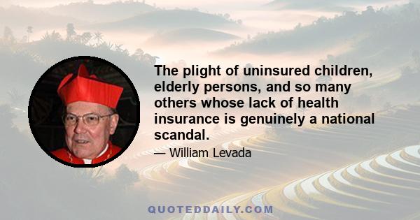 The plight of uninsured children, elderly persons, and so many others whose lack of health insurance is genuinely a national scandal.