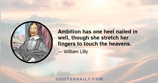 Ambition has one heel nailed in well, though she stretch her fingers to touch the heavens.