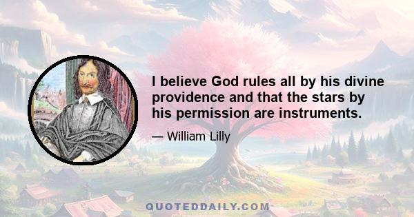 I believe God rules all by his divine providence and that the stars by his permission are instruments.