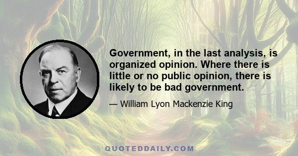 Government, in the last analysis, is organized opinion. Where there is little or no public opinion, there is likely to be bad government.