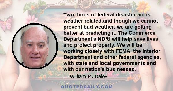 Two thirds of federal disaster aid is weather related,and though we cannot prevent bad weather, we are getting better at predicting it. The Commerce Department's NDRI will help save lives and protect property. We will