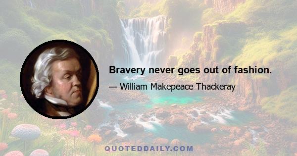 Bravery never goes out of fashion.