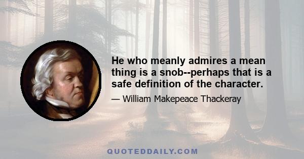 He who meanly admires a mean thing is a snob--perhaps that is a safe definition of the character.