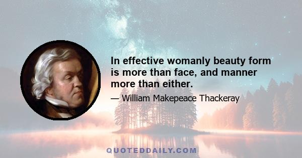 In effective womanly beauty form is more than face, and manner more than either.