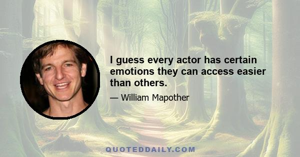 I guess every actor has certain emotions they can access easier than others.