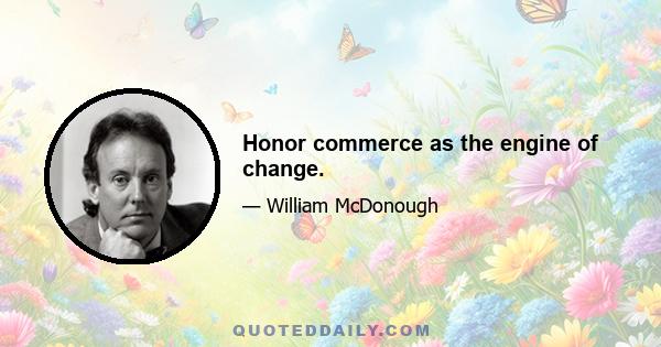 Honor commerce as the engine of change.