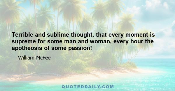 Terrible and sublime thought, that every moment is supreme for some man and woman, every hour the apotheosis of some passion!