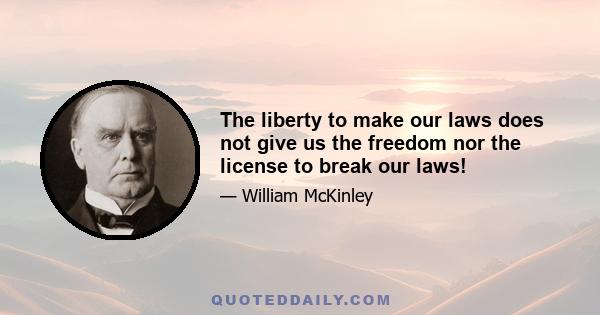 The liberty to make our laws does not give us the freedom nor the license to break our laws!