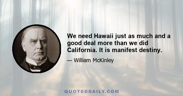 We need Hawaii just as much and a good deal more than we did California. It is manifest destiny.